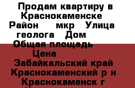 Продам квартиру в Краснокаменске › Район ­ 3 мкр › Улица ­ геолога › Дом ­ 321 › Общая площадь ­ 46 › Цена ­ 800 000 - Забайкальский край, Краснокаменский р-н, Краснокаменск г. Недвижимость » Квартиры продажа   . Забайкальский край